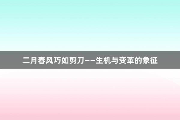 二月春风巧如剪刀——生机与变革的象征